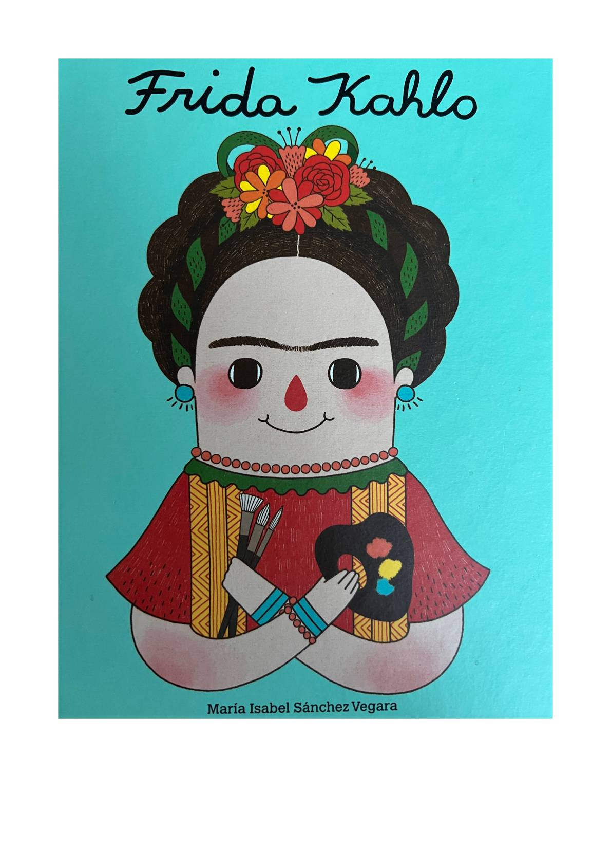 illustrierter umschlag eines buches mit dem titel "frida kahlo", der eine karikatur von frida mit blumen im haar, kräftigen augenbrauen, buntem schmuck und künstlerwerkzeugen in den händen zeigt. autorin: maría isabel sánchez vegara.